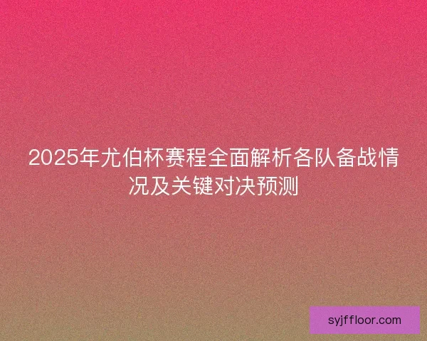 2025年尤伯杯赛程全面解析各队备战情况及关键对决预测
