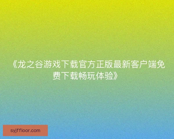 《龙之谷游戏下载官方正版最新客户端免费下载畅玩体验》
