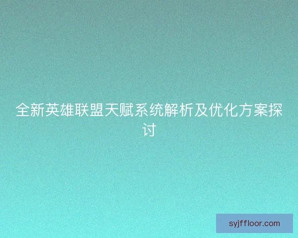 全新英雄联盟天赋系统解析及优化方案探讨
