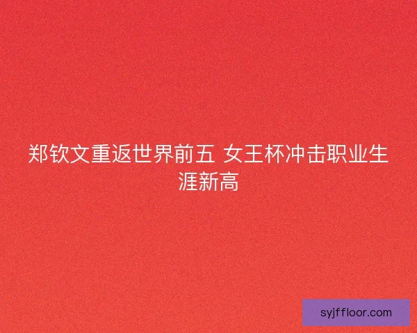 郑钦文重返世界前五 女王杯冲击职业生涯新高