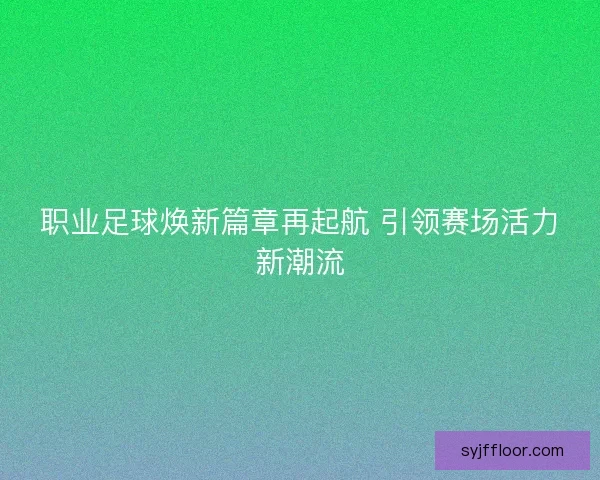 职业足球焕新篇章再起航 引领赛场活力新潮流