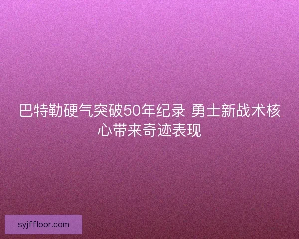 巴特勒硬气突破50年纪录 勇士新战术核心带来奇迹表现