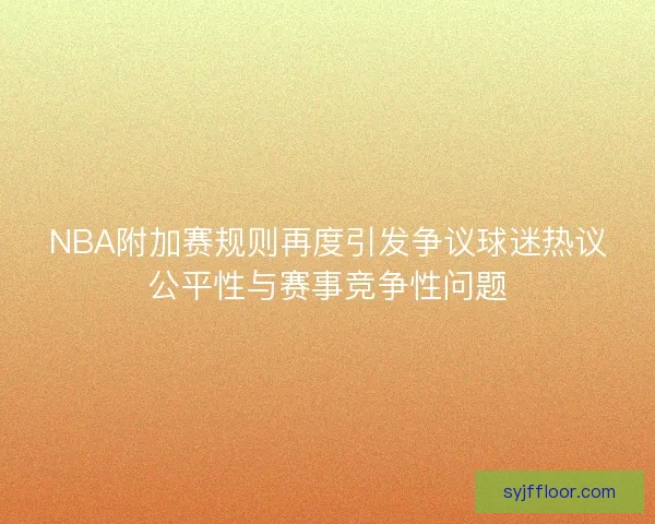 NBA附加赛规则再度引发争议球迷热议公平性与赛事竞争性问题